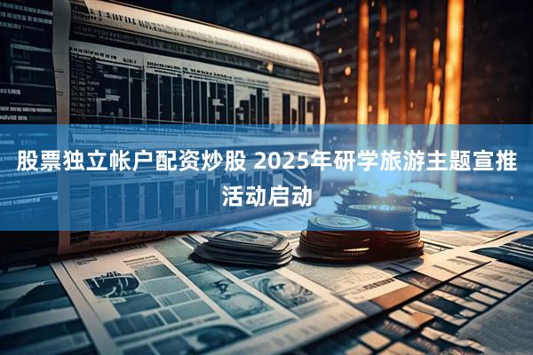 股票独立帐户配资炒股 2025年研学旅游主题宣推活动启动