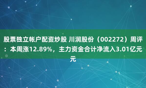 股票独立帐户配资炒股 川润股份（002272）周评：本周涨12.89%，主力资金合计净流入3.01亿元