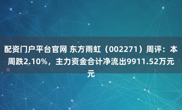配资门户平台官网 东方雨虹（002271）周评：本周跌2.10%，主力资金合计净流出9911.52万元