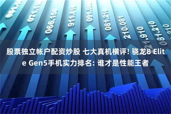 股票独立帐户配资炒股 七大真机横评! 骁龙8 Elite Gen5手机实力排名: 谁才是性能王者