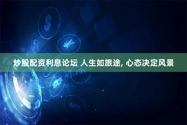 炒股配资利息论坛 人生如旅途, 心态决定风景
